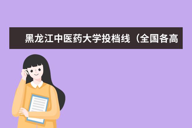 黑龙江中医药大学投档线(全国各高校在河南录取分数线)