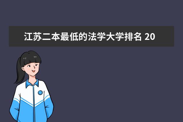 江苏二本最低的法学大学排名 2025江苏公办二本大学排名及分数线:含最低录取位次