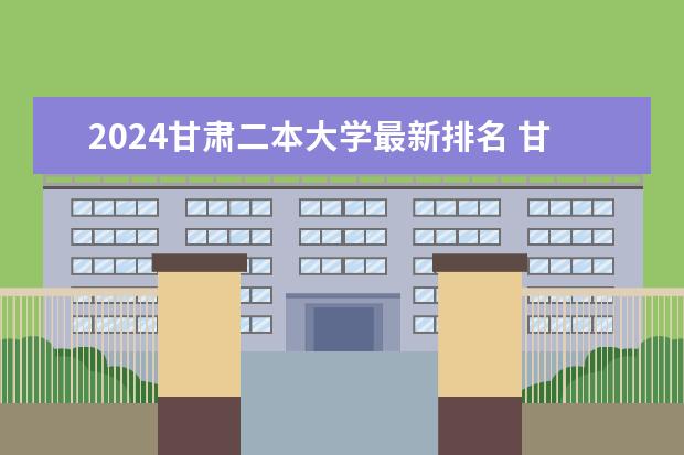 2024甘肃二本大学最新排名 甘肃二本大学排名一览表