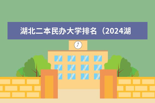湖北二本民办大学排名(2024湖北十大优秀民办二本)