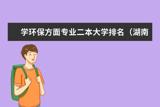 学环保方面专业二本大学排名(湖南最好的二本)