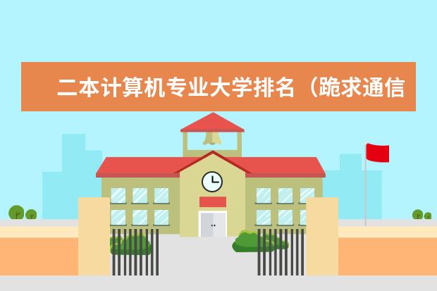 二本计算机专业大学排名(跪求通信工程较好的二本大学排名。)