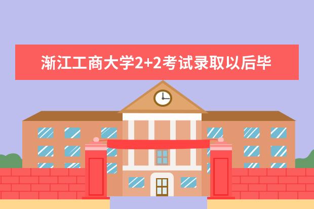 渐江工商大学2+2考试录取以后毕业是一本还是二本(请问渐江工商大学2+2考试录取以后毕业是一本还是二本)
