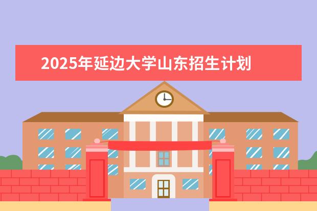 2025年延边大学山东招生计划