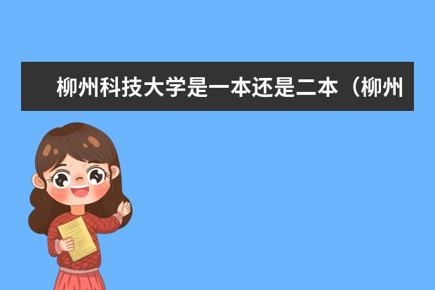 柳州科技大学是一本还是二本(柳州铁道职业技术学院是一本还是二本)