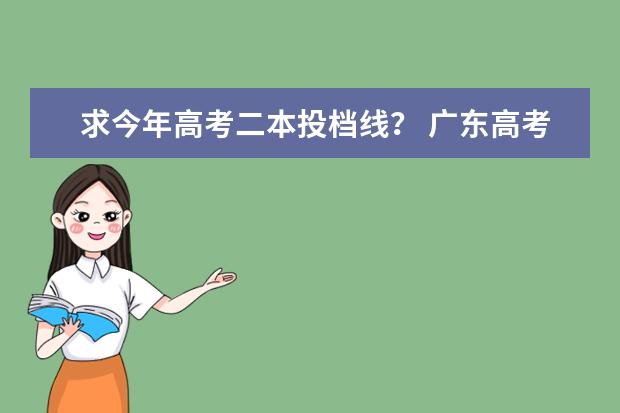 求今年高考二本投档线？ 广东高考二本投档线