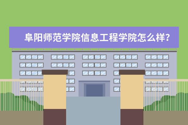阜阳师范学院信息工程学院怎么样?哪些专业比较好?