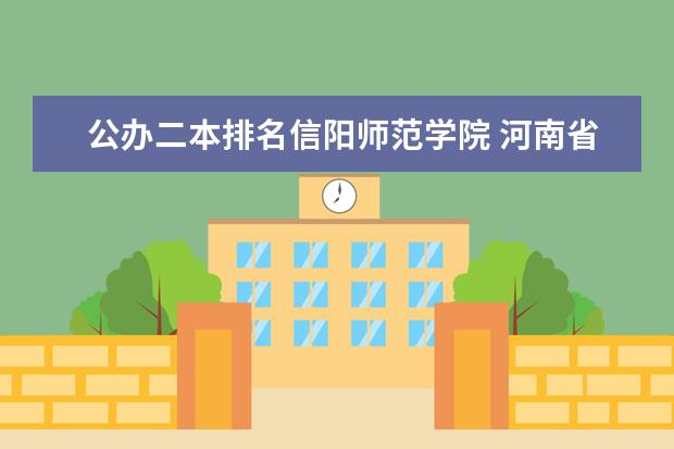 公办二本排名信阳师范学院 河南省二本院校排名榜公办