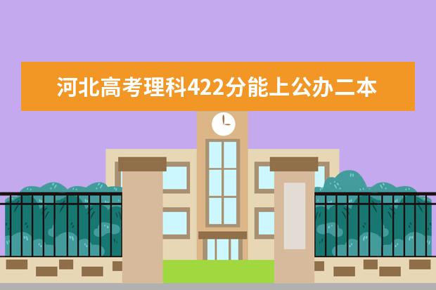 河北高考理科422分能上公办二本大学吗？