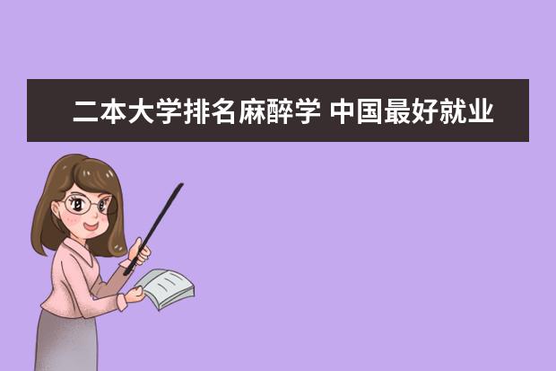 二本大学排名麻醉学 中国最好就业的二本大学排名