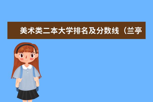 美术类二本大学排名及分数线(兰亭书法学院是一本还是二本)