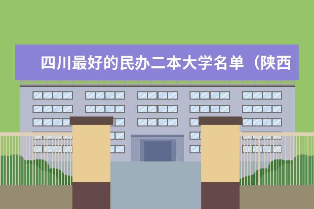 四川最好的民办二本大学名单（陕西二本民办大学排名）