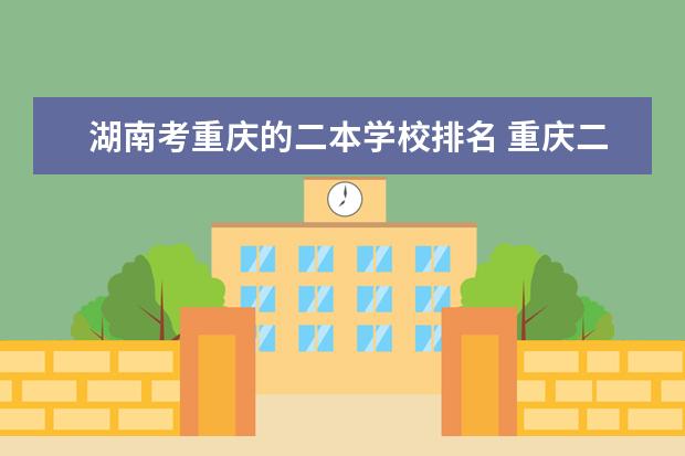 湖南考重庆的二本学校排名 重庆二本大学排名