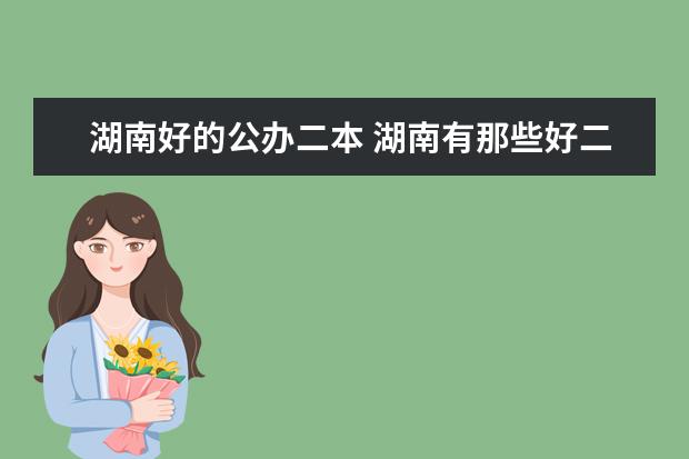 湖南好的公办二本 湖南有那些好二本公办大学