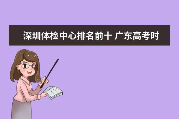 深圳体检中心排名前十 广东高考时间表