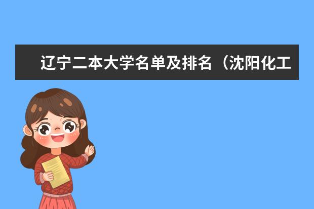 辽宁二本大学名单及排名（沈阳化工二本大学排名出炉,这几所院校实力不容小觑）