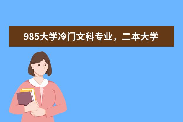 985大学冷门文科专业，二本大学计算机专业，填报志愿应该怎么选?