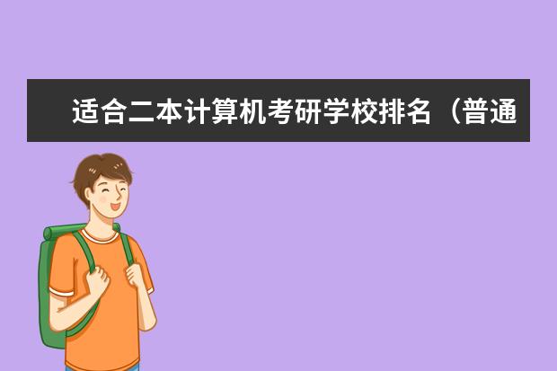 适合二本计算机考研学校排名(普通二本考研学校推荐)
