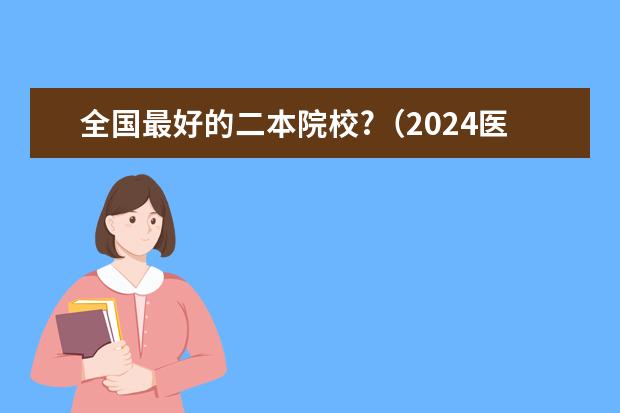 全国最好的二本院校?(2024医学类二本院校全国排名)