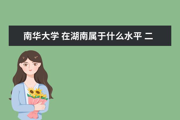 南华大学 在湖南属于什么水平 二本中什么地位 第几?面积多大