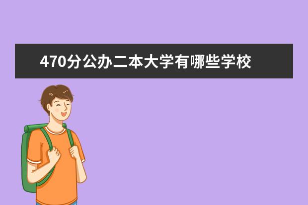 470分公办二本大学有哪些学校