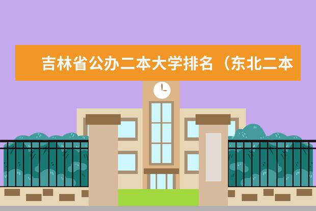 吉林省公办二本大学排名（东北二本公办学校排名及分数线）