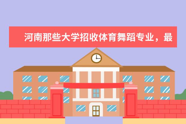 河南那些大学招收体育舞蹈专业,最好是二本或一本的 体育院校全国排名榜及分数线