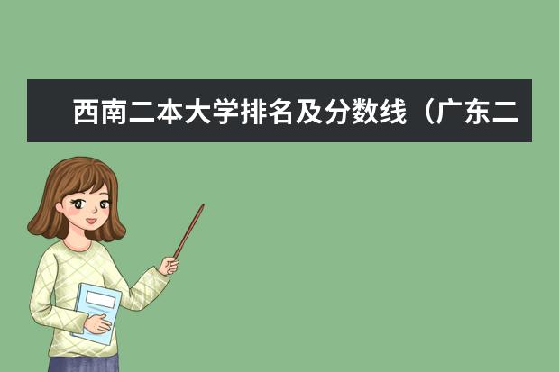 西南二本大学排名及分数线(广东二本院校排名及分数线)