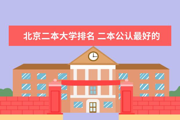 北京二本大学排名 二本公认最好的理工大学