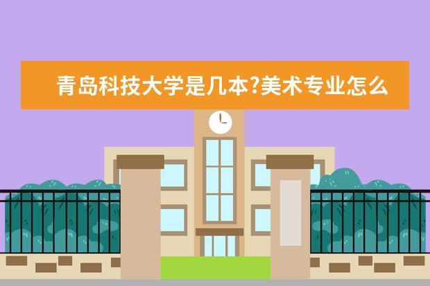 青岛科技大学是几本?美术专业怎么样？什么专业最好？