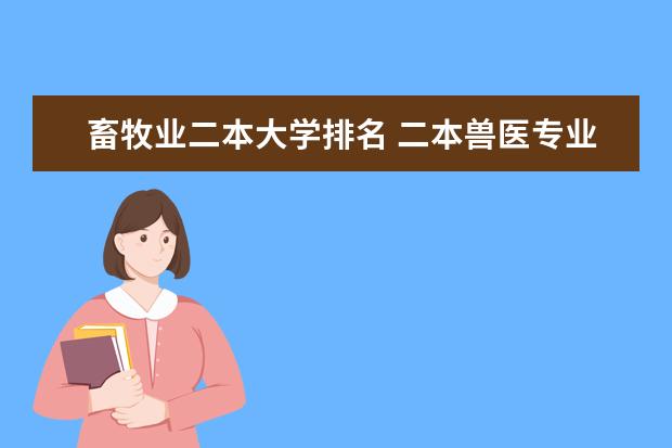 畜牧业二本大学排名 二本兽医专业大学排名