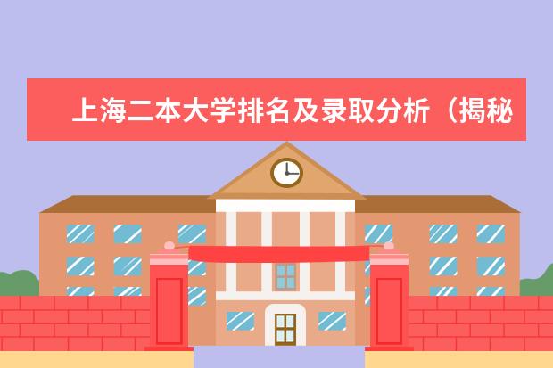 上海二本大学排名及录取分析(揭秘上海二本大学的录取规模与竞争激烈程度) 全国二本招生人数