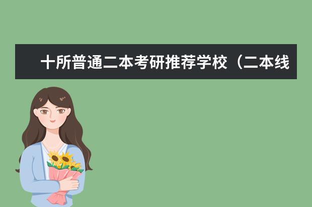 十所普通二本考研推荐学校（二本线最好的十所大学排名）