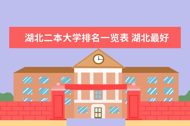 湖北二本大学排名一览表 湖北最好的公办二本大学排名