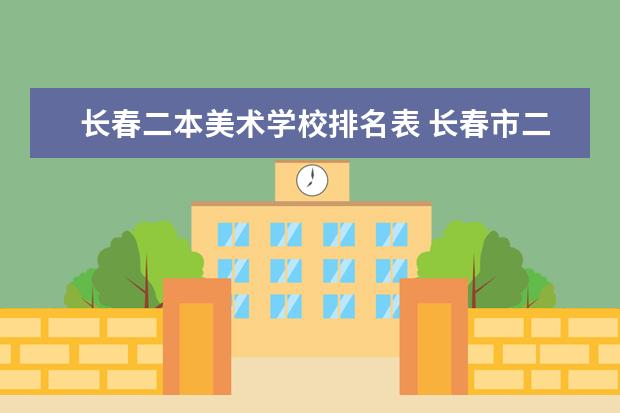 长春二本美术学校排名表 长春市二本大学排名