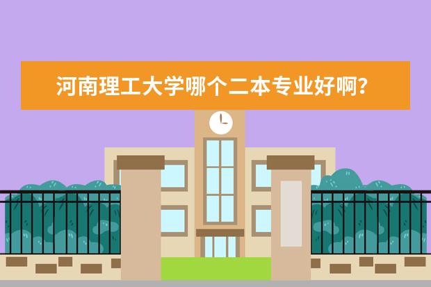 河南理工大学哪个二本专业好啊？