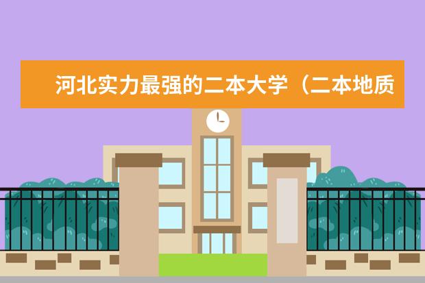 河北实力最强的二本大学（二本地质类大学排名）