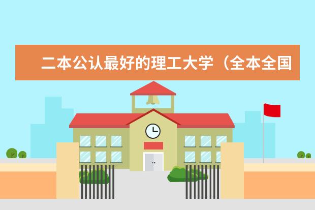 二本公认最好的理工大学（全本全国工科院校二本哪家强）