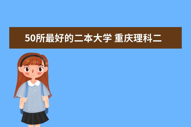 50所最好的二本大学 重庆理科二本大学排名
