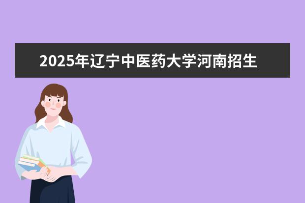 2025年辽宁中医药大学河南招生计划