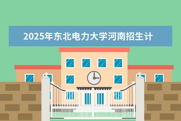 2025年东北电力大学河南招生计划