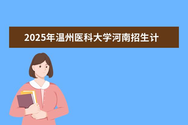 2025年温州医科大学河南招生计划