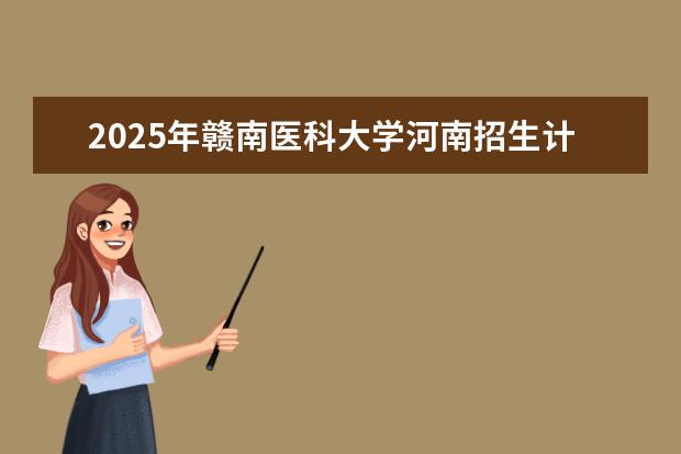 2025年赣南医科大学河南招生计划
