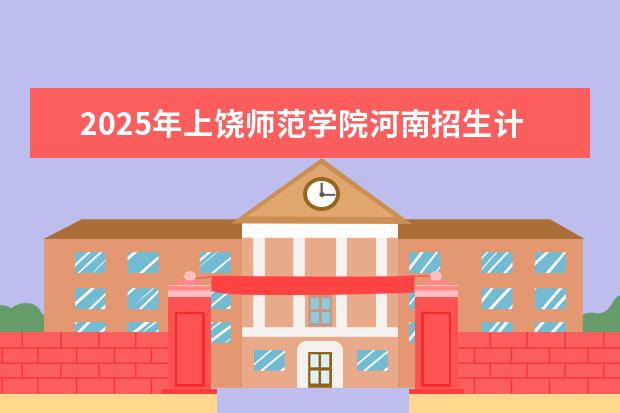 2025年上饶师范学院河南招生计划