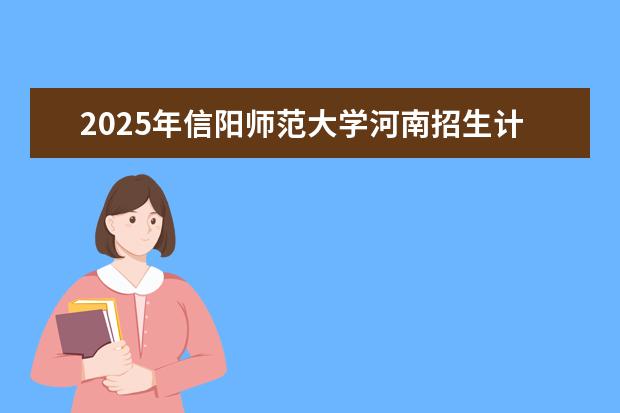 2025年信阳师范大学河南招生计划