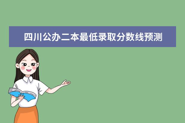 四川公办二本最低录取分数线预测 哪些二本院校能捡漏