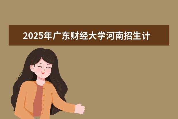 2025年广东财经大学河南招生计划