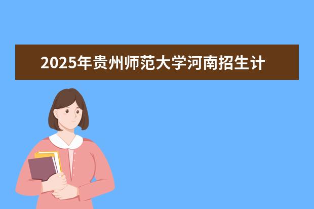 2025年贵州师范大学河南招生计划
