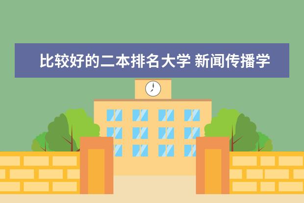 比较好的二本排名大学 新闻传播学二本大学排名及分数线