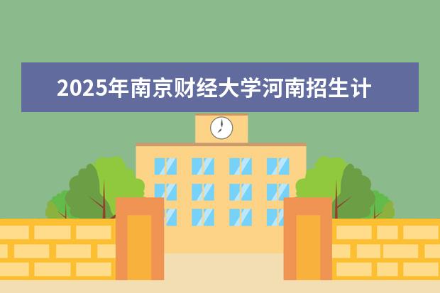 2025年南京财经大学河南招生计划